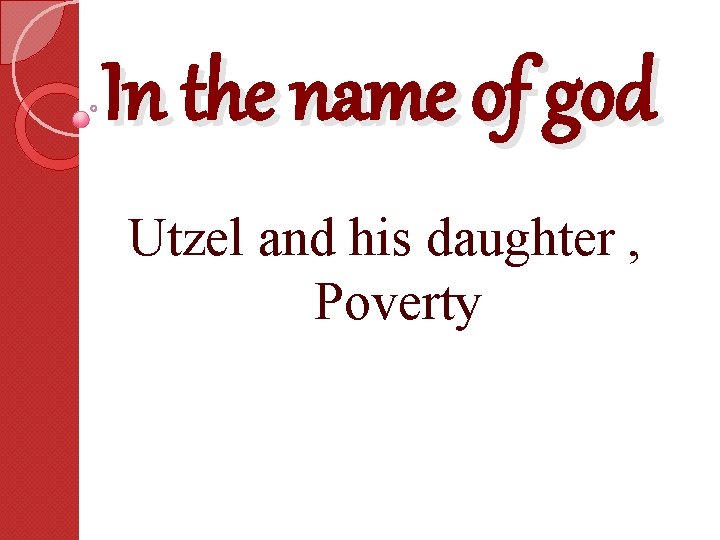 In the name of god Utzel and his daughter , Poverty 