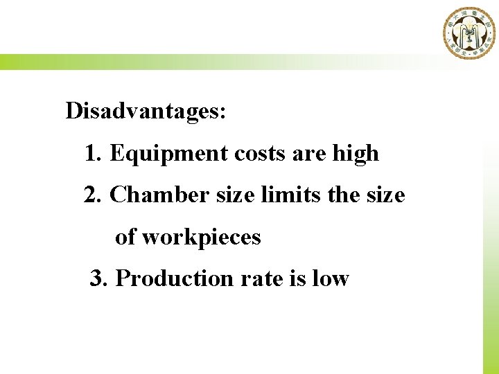 Disadvantages: 1. Equipment costs are high 2. Chamber size limits the size of workpieces