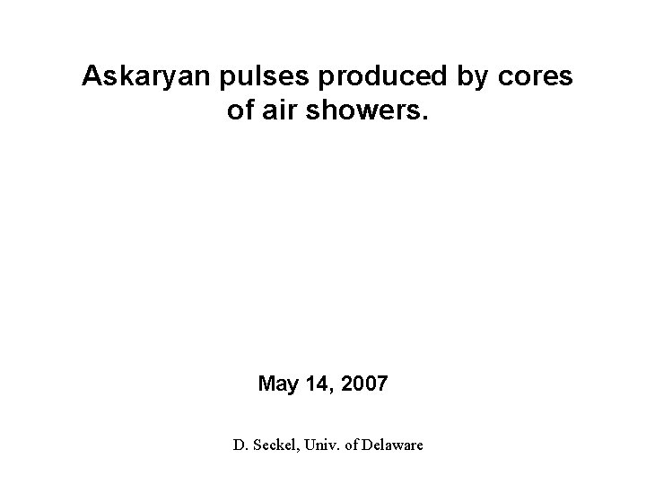 Askaryan pulses produced by cores of air showers. May 14, 2007 D. Seckel, Univ.