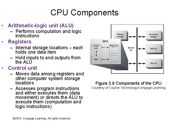 CPU Components • Arithmetic-logic unit (ALU) – Performs computation and logic instructions • Registers
