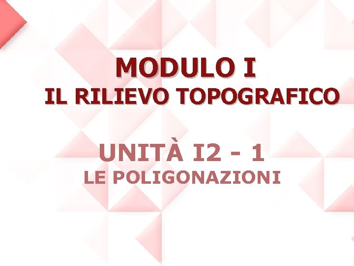 MODULO I IL RILIEVO TOPOGRAFICO UNITÀ I 2 - 1 LE POLIGONAZIONI Copyright © MODULO I IL RILIEVO TOPOGRAFICO UNITÀ I 2 - 1 LE POLIGONAZIONI Copyright ©