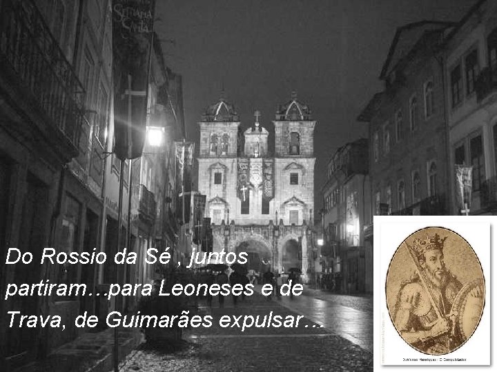 Do Rossio da Sé , juntos partiram…para Leoneses e de Trava, de Guimarães expulsar…