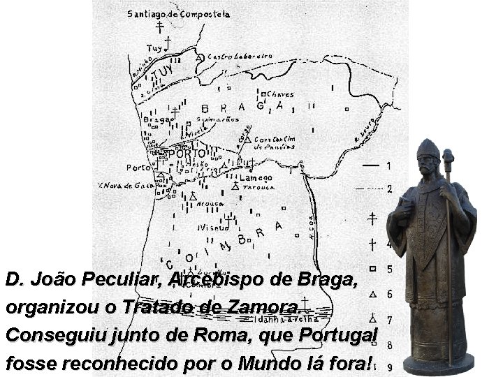 D. João Peculiar, Arcebispo de Braga, organizou o Tratado de Zamora. Conseguiu junto de