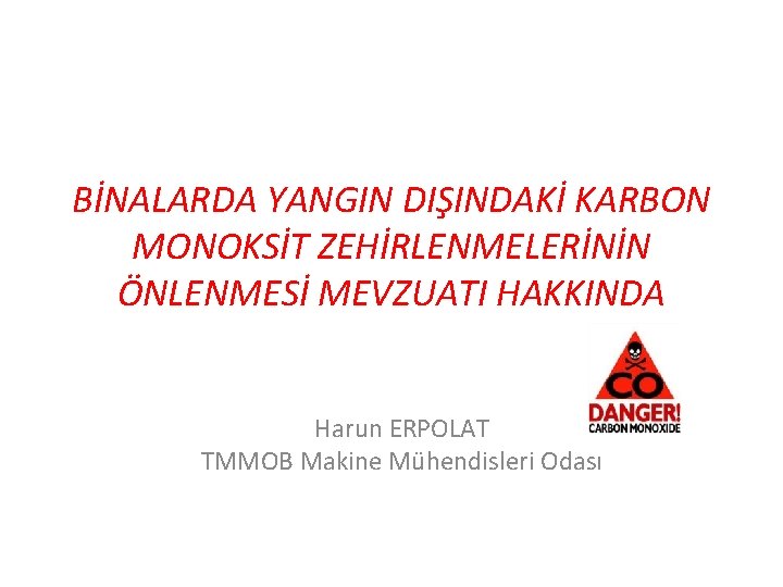 BİNALARDA YANGIN DIŞINDAKİ KARBON MONOKSİT ZEHİRLENMELERİNİN ÖNLENMESİ MEVZUATI HAKKINDA Harun ERPOLAT TMMOB Makine Mühendisleri