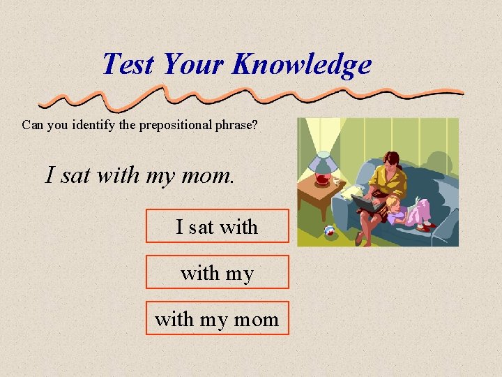 Test Your Knowledge Can you identify the prepositional phrase? I sat with my mom