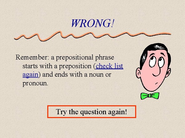 WRONG! Remember: a prepositional phrase starts with a preposition (check list again) and ends