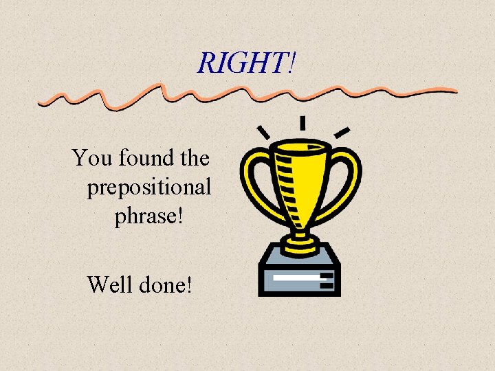 RIGHT! You found the prepositional phrase! Well done! 