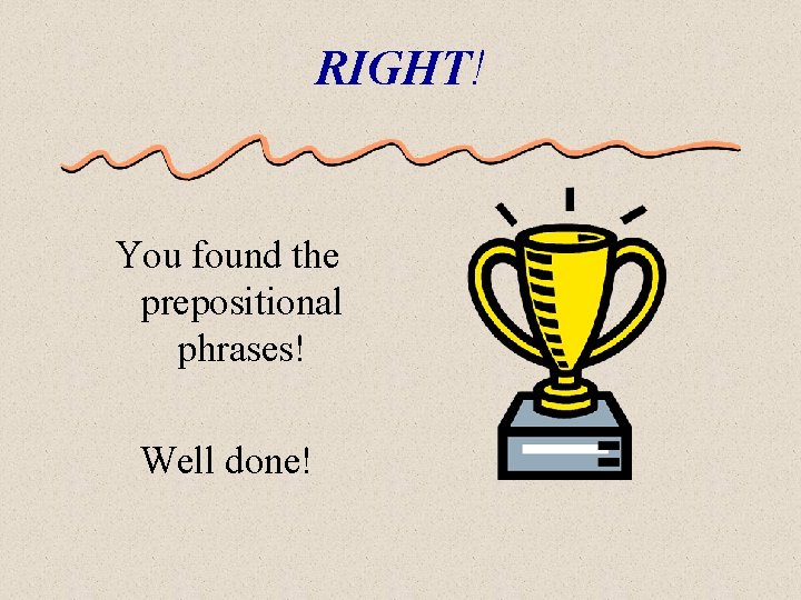 RIGHT! You found the prepositional phrases! Well done! 