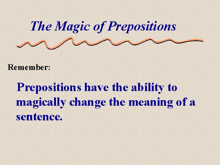 The Magic of Prepositions Remember: Prepositions have the ability to magically change the meaning