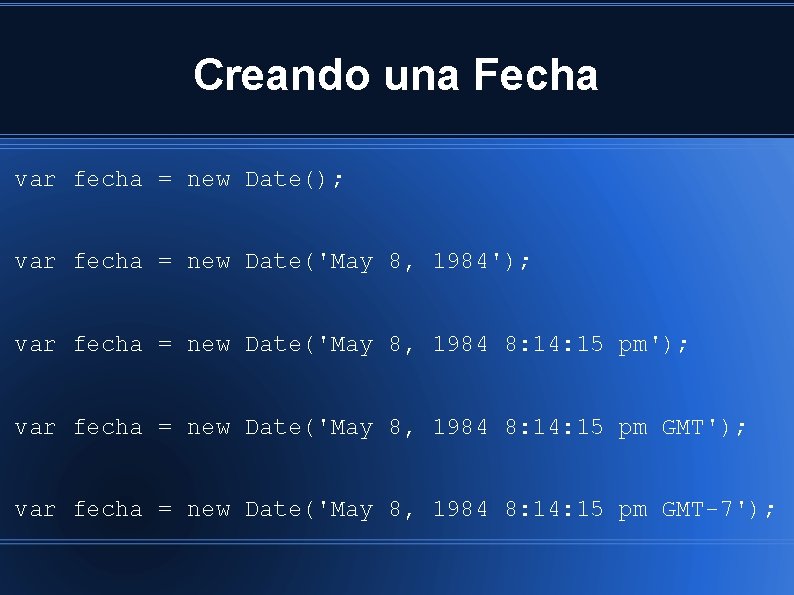 Creando una Fecha var fecha = new Date(); var fecha = new Date('May 8,