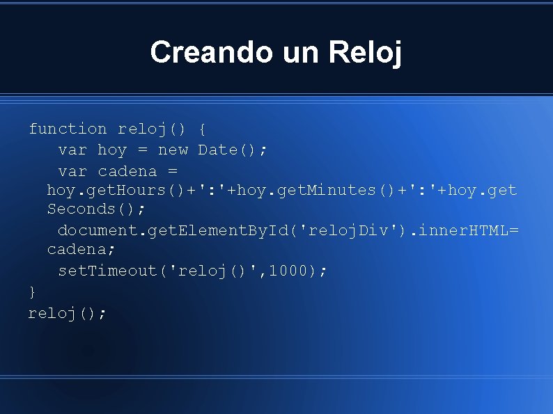 Creando un Reloj function reloj() { var hoy = new Date(); var cadena =