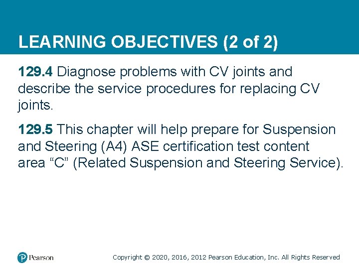 LEARNING OBJECTIVES (2 of 2) 129. 4 Diagnose problems with CV joints and describe