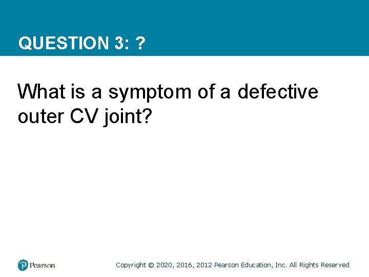 QUESTION 3: ? What is a symptom of a defective outer CV joint? Copyright