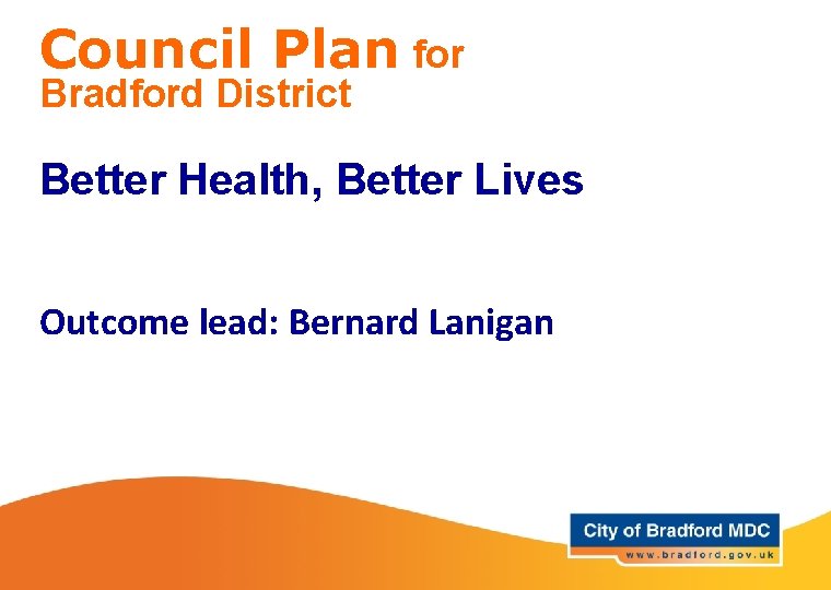 Council Plan for Bradford District Better Health, Better Lives Outcome lead: Bernard Lanigan 