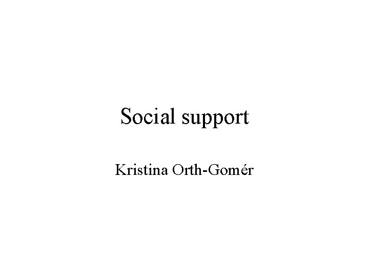 Social support Kristina Orth-Gomér 
