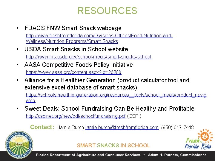 RESOURCES • FDACS FNW Smart Snack webpage http: //www. freshfromflorida. com/Divisions-Offices/Food-Nutrition-and. Wellness/Nutrition-Programs/Smart-Snacks • USDA