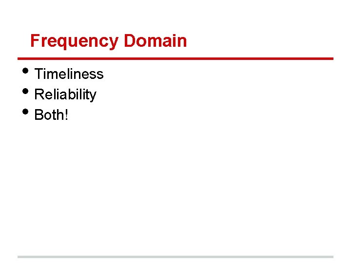 Frequency Domain • Timeliness • Reliability • Both! 