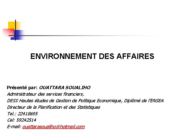 ENVIRONNEMENT DES AFFAIRES Présenté par: OUATTARA SOUALIHO Administrateur des services financiers, DESS Hautes études