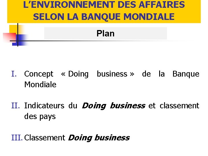 L’ENVIRONNEMENT DES AFFAIRES SELON LA BANQUE MONDIALE Plan I. Concept « Doing business »