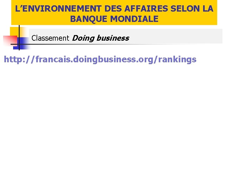 L’ENVIRONNEMENT DES AFFAIRES SELON LA BANQUE MONDIALE Classement Doing business http: //francais. doingbusiness. org/rankings