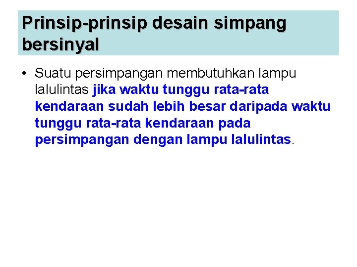 Prinsip-prinsip desain simpang bersinyal • Suatu persimpangan membutuhkan lampu lalulintas jika waktu tunggu rata-rata