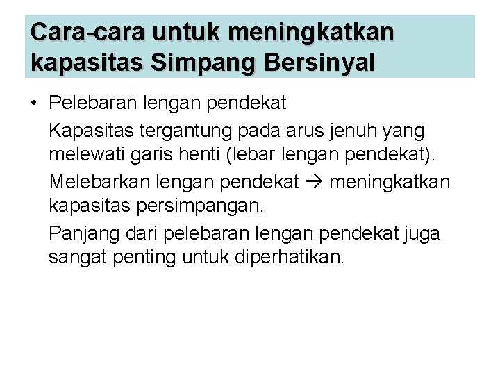 Cara-cara untuk meningkatkan kapasitas Simpang Bersinyal • Pelebaran lengan pendekat Kapasitas tergantung pada arus