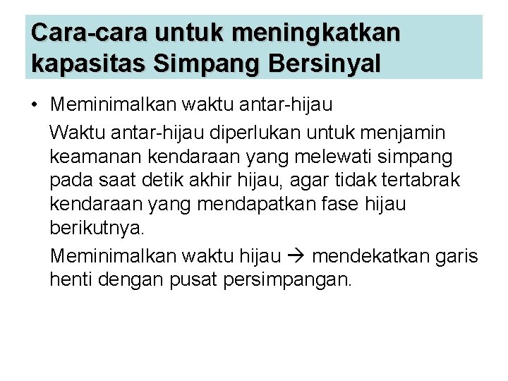 Cara-cara untuk meningkatkan kapasitas Simpang Bersinyal • Meminimalkan waktu antar-hijau Waktu antar-hijau diperlukan untuk