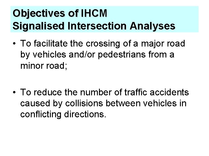 Objectives of IHCM Signalised Intersection Analyses • To facilitate the crossing of a major