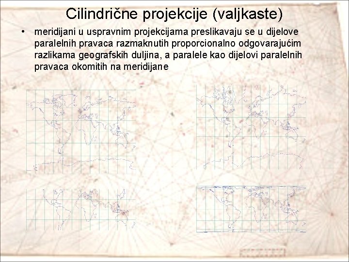 Cilindrične projekcije (valjkaste) • meridijani u uspravnim projekcijama preslikavaju se u dijelove paralelnih pravaca