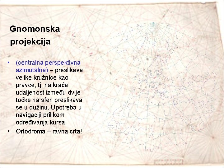 Gnomonska projekcija • (centralna perspektivna azimutalna) – preslikava velike kružnice kao pravce, tj. najkraća