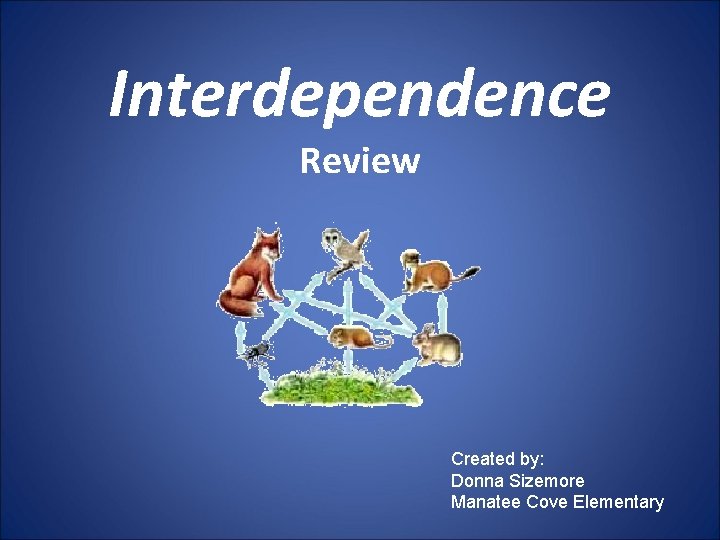 Interdependence Review Created by: Donna Sizemore Manatee Cove Elementary 