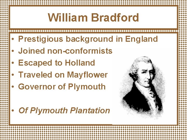 William Bradford • • • Prestigious background in England Joined non-conformists Escaped to Holland