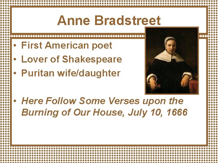 Anne Bradstreet • First American poet • Lover of Shakespeare • Puritan wife/daughter •