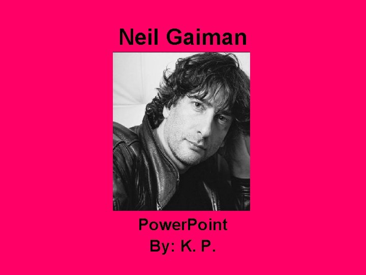 Neil Gaiman Power. Point By: K. P. 