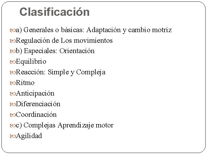 Clasificación a) Generales o básicas: Adaptación y cambio motriz Regulación de Los movimientos b)