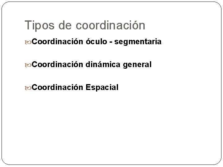 Tipos de coordinación Coordinación óculo - segmentaria Coordinación dinámica general Coordinación Espacial 