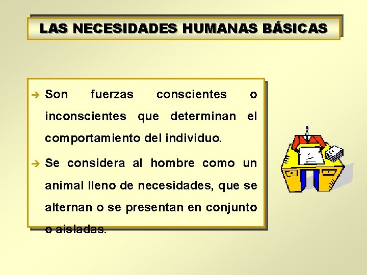 LAS NECESIDADES HUMANAS BÁSICAS è Son fuerzas conscientes o inconscientes que determinan el comportamiento