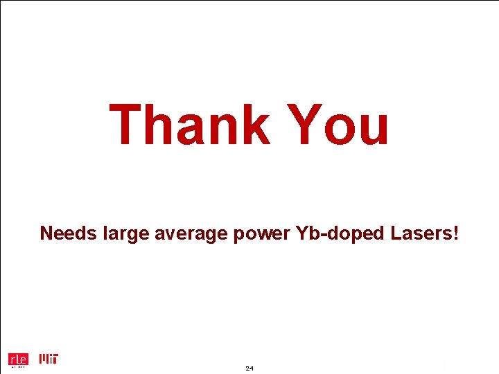Thank You Needs large average power Yb-doped Lasers! 24 