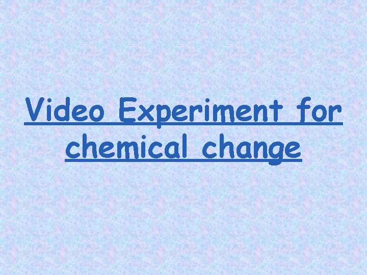 Video Experiment for chemical change 