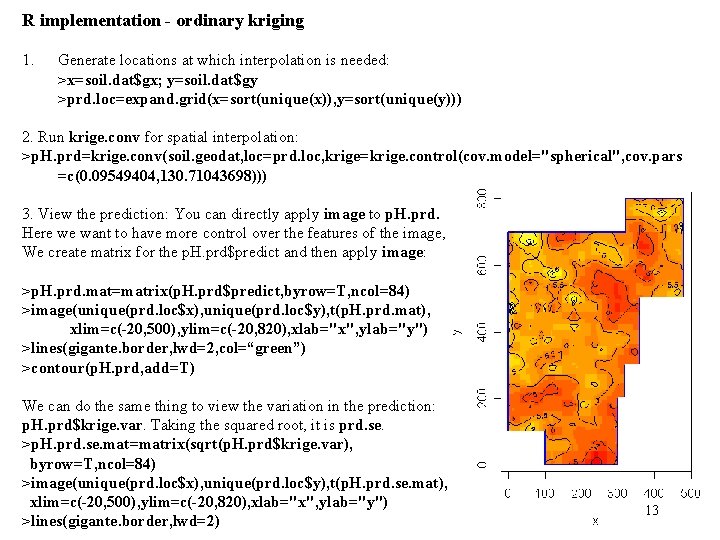 R implementation - ordinary kriging 1. Generate locations at which interpolation is needed: >x=soil.