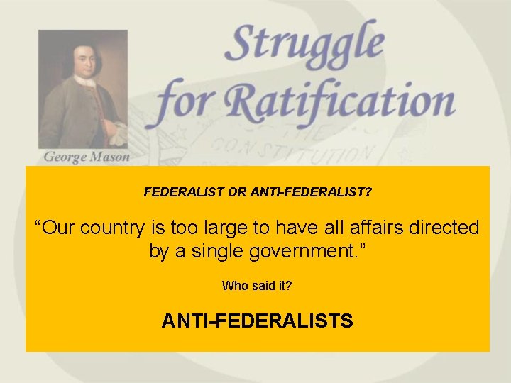 FEDERALIST OR ANTI-FEDERALIST? “Our country is too large to have all affairs directed by