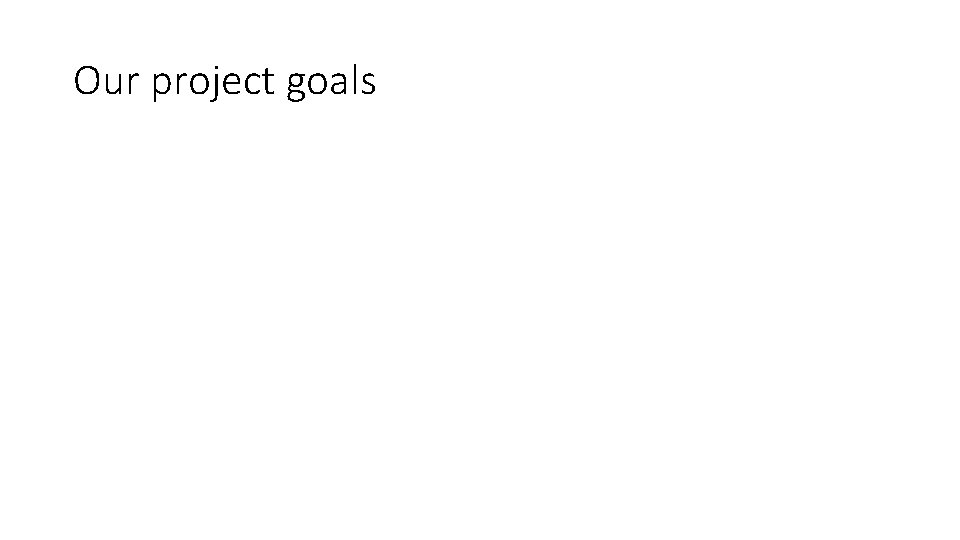Our project goals 
