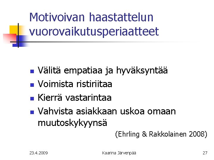 Motivoivan haastattelun vuorovaikutusperiaatteet n n Välitä empatiaa ja hyväksyntää Voimista ristiriitaa Kierrä vastarintaa Vahvista