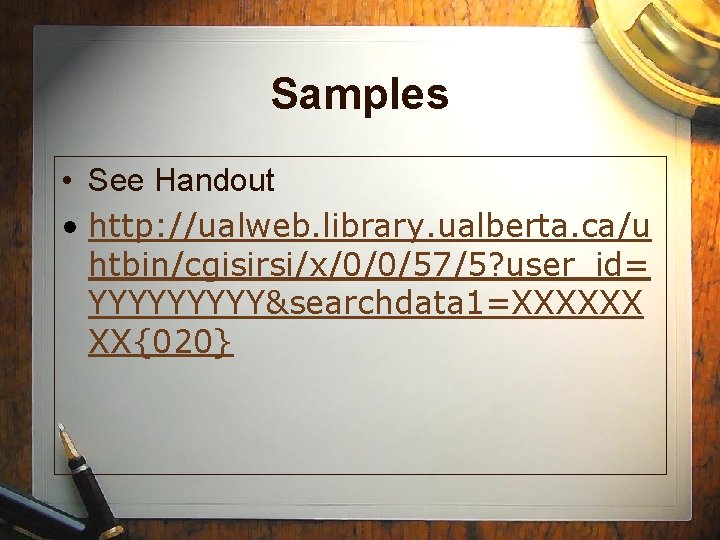 Samples • See Handout • http: //ualweb. library. ualberta. ca/u htbin/cgisirsi/x/0/0/57/5? user_id= YYYYY&searchdata 1=XXXXXX