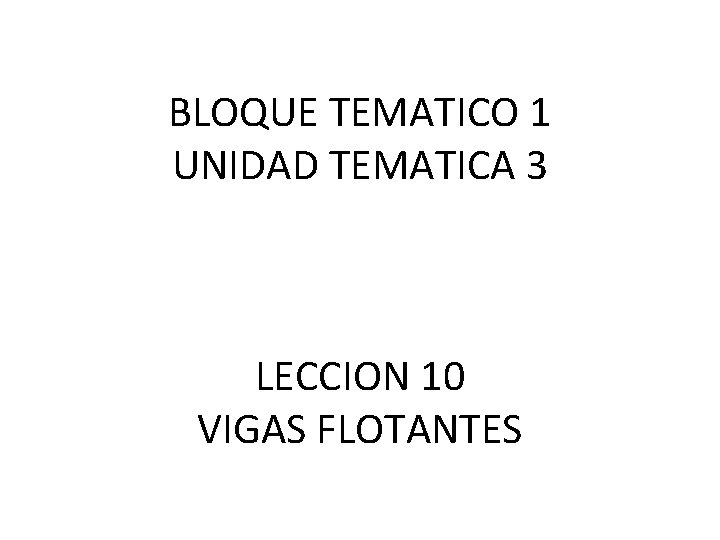 BLOQUE TEMATICO 1 UNIDAD TEMATICA 3 LECCION 10 VIGAS FLOTANTES 