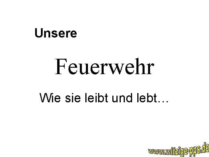 Unsere Feuerwehr Wie sie leibt und lebt… 