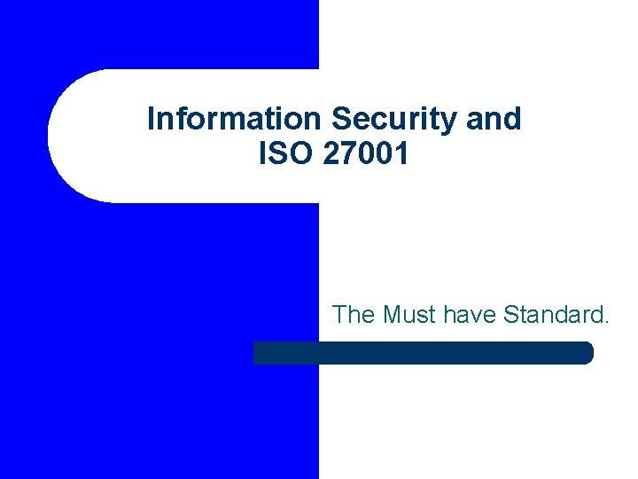 Information Security and ISO 27001 The Must have Standard. 