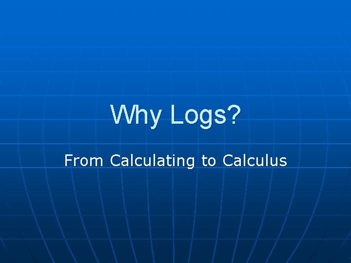 Why Logs? From Calculating to Calculus 