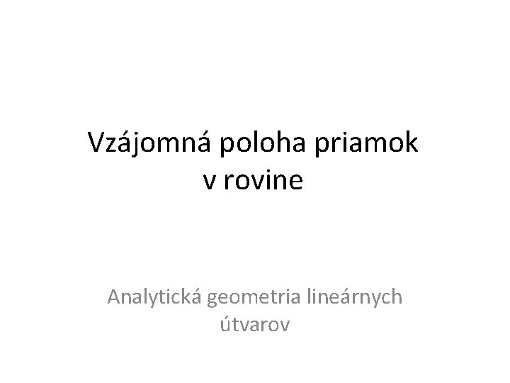 Vzájomná poloha priamok v rovine Analytická geometria lineárnych útvarov 