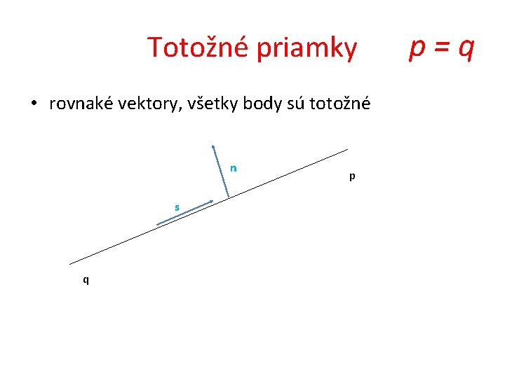 Totožné priamky • rovnaké vektory, všetky body sú totožné n s q p p=q